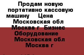 Продам новую портативно-кассовую машину  › Цена ­ 7 000 - Московская обл., Москва г. Бизнес » Оборудование   . Московская обл.,Москва г.